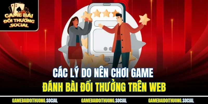 Các lý do nên chơi game đánh bài đổi thưởng trên web