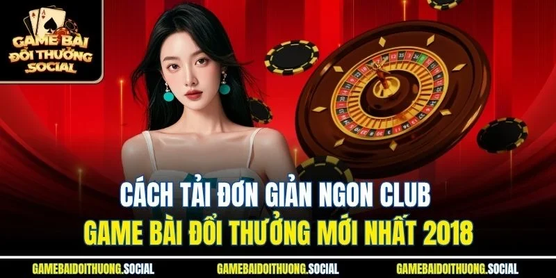 Cách tải đơn giản ngon club game bài đổi thưởng mới nhất 2018