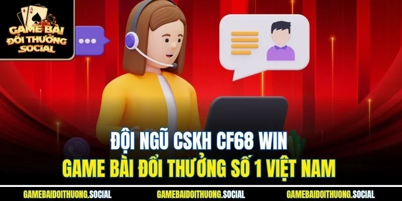 Đội ngũ CSKH cf68 win game bài đổi thưởng số 1 việt nam