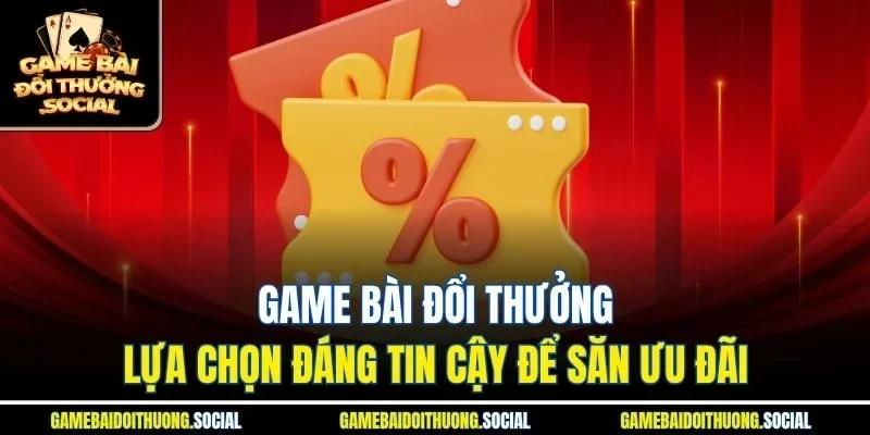 Game Bài Đổi Thưởng – lựa chọn đáng tin cậy để săn ưu đãi
