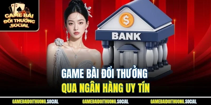 Game bài đổi thưởng qua ngân hàng uy tín