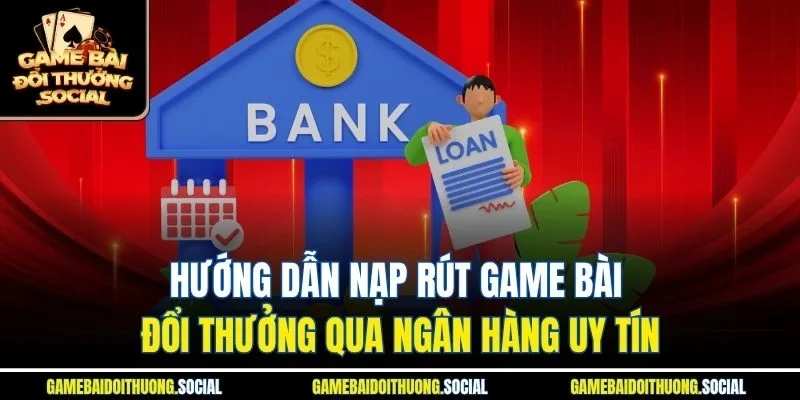 hướng dẫn nạp rút game bài đổi thưởng qua ngân hàng uy tín