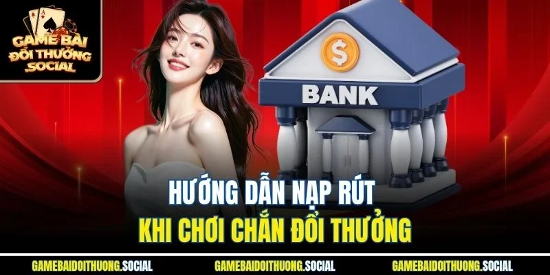 Hướng dẫn nạp rút khi chơi game bài Chắn đổi thưởng