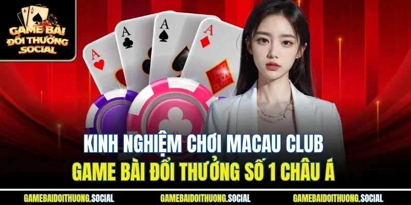 Kinh nghiệm chơi macau club game bài đổi thưởng số 1 châu á