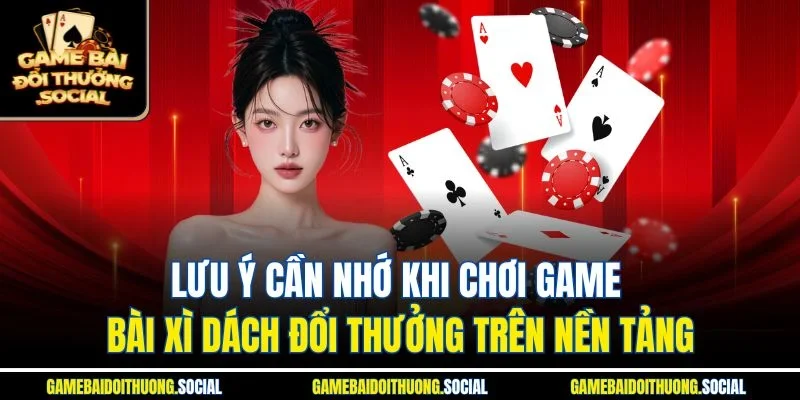 Lưu ý cần nhớ khi chơi game bài xì dách đổi thưởng trên nền tảng