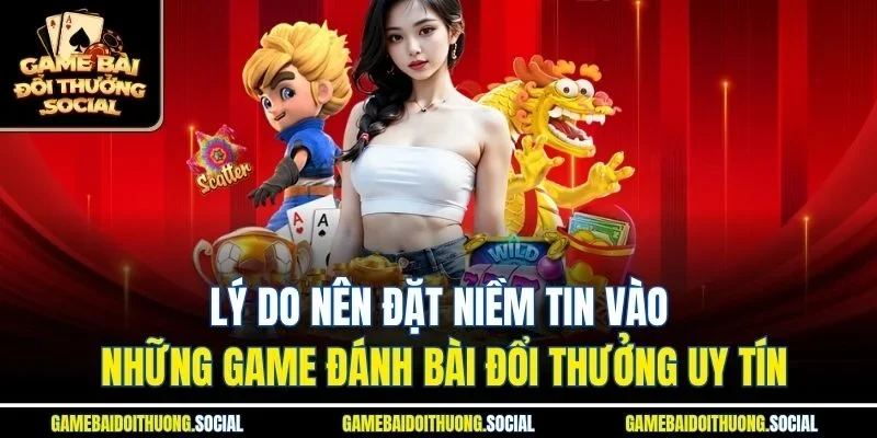 Lý do nên đặt niềm tin vào những game đánh bài đổi thưởng uy tín.