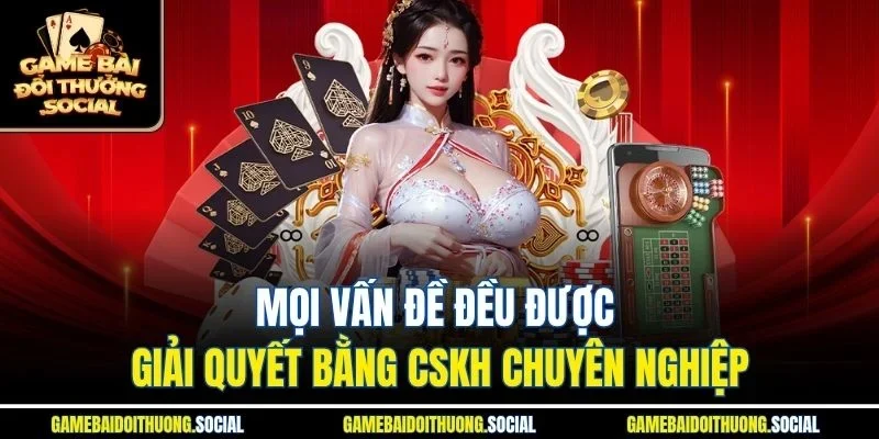 Mọi vấn đề đều được giải quyết bằng CSKH chuyên nghiệp