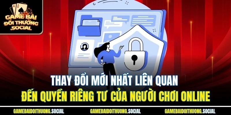 Thay đổi mới nhất liên quan đến quyền riêng tư của người chơi online.