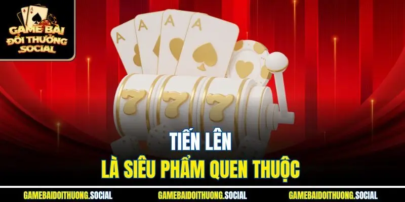 Tiến Lên là siêu phẩm quen thuộc