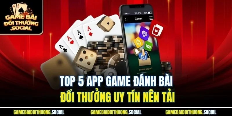 Top 5 app game đánh bài đổi thưởng uy tín nên tải