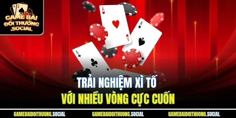 Trải nghiệm xì tố với nhiều vòng cực cuốn