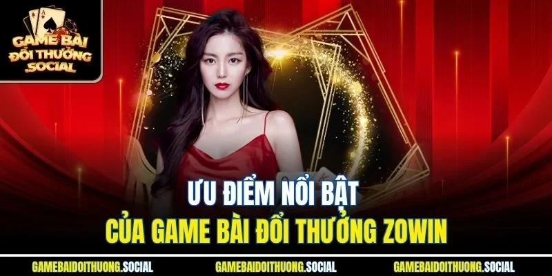 Ưu điểm nổi bật của game bài đổi thưởng Zowin