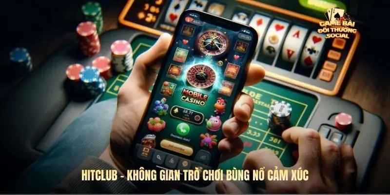 Hitclub - không gian trò chơi đỉnh cao, bùng nổ cảm xúc